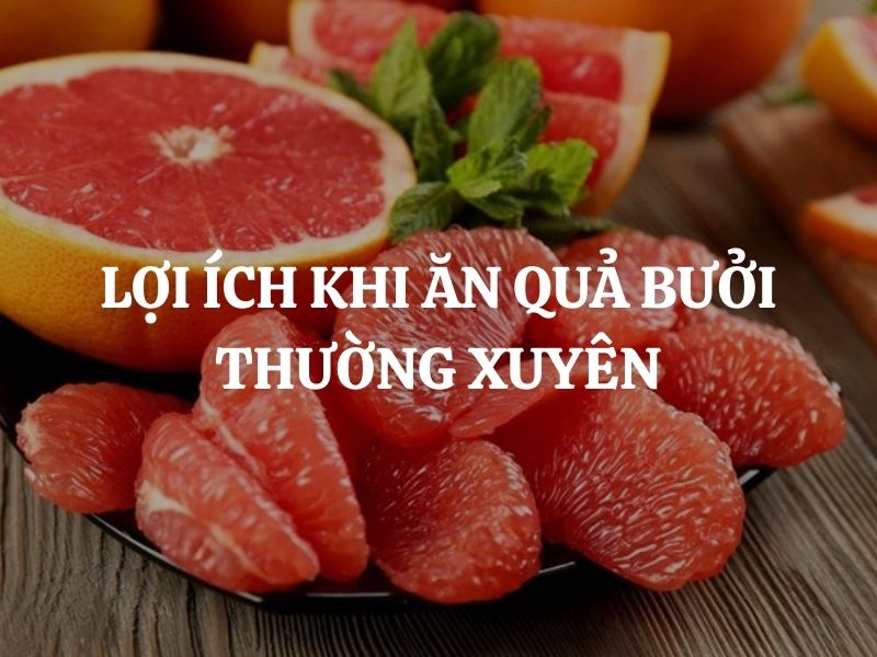 7+ lợi ích khi ăn quả bưởi thường xuyên: Lý do bạn nên bổ sung ngay vào thực đơn