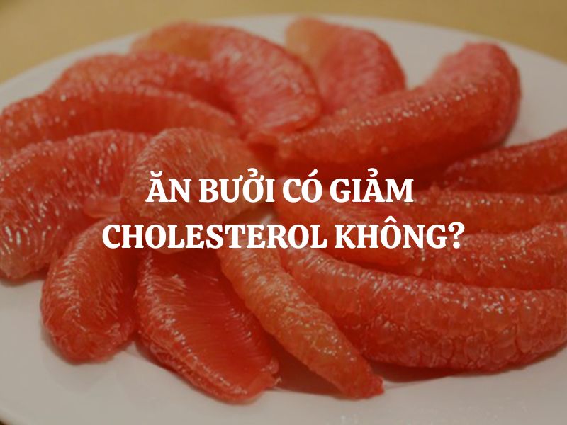 Ăn bưởi có giảm cholesterol không? Cách ăn đúng để tốt cho tim mạch
