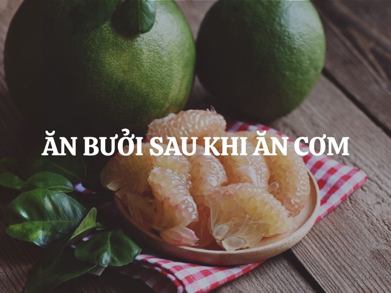 Ăn bưởi sau khi ăn cơm có tốt không? Lợi ích, rủi ro và cách dùng đúng