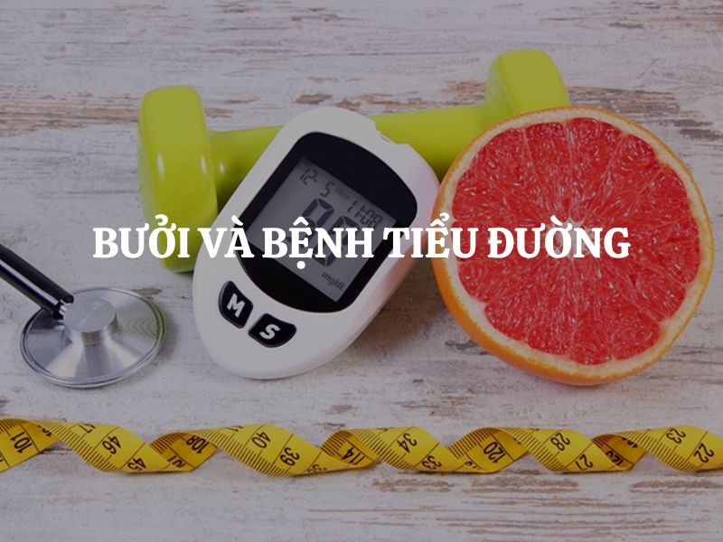Bưởi và bệnh tiểu đường: Ăn thế nào để kiểm soát đường huyết an toàn?