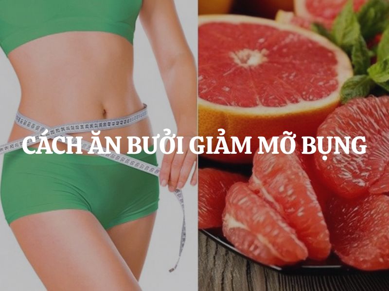 Cách ăn bưởi giảm mỡ bụng: Bí quyết sở hữu vòng eo thon gọn an toàn