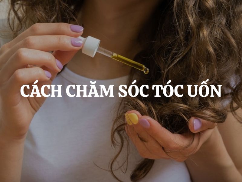 Cách chăm sóc tóc uốn chuẩn salon để giữ nếp bền đẹp