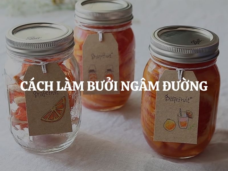 Cách làm bưởi ngâm đường thanh mát, giải nhiệt hiệu quả tại nhà cực đơn giản