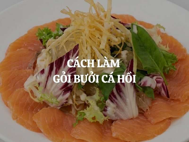 Cách làm gỏi bưởi cá hồi thanh mát, béo nhẹ, chuẩn vị nhà hàng
