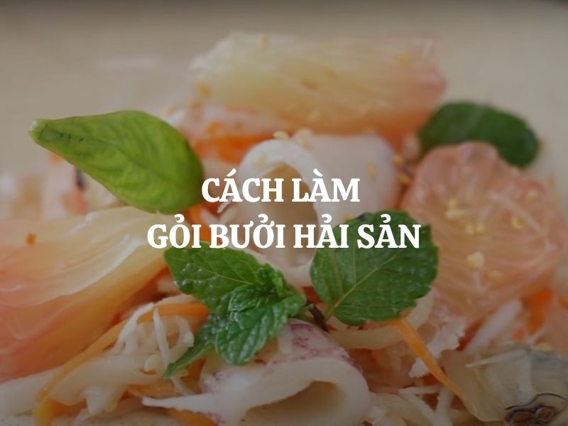Cách làm gỏi bưởi hải sản thanh mát, chua ngọt đậm đà ngon khó cưỡng