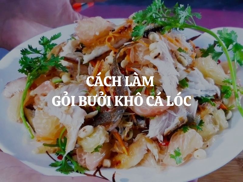 Cách làm gỏi bưởi khô cá lóc thơm ngon, chua ngọt hấp dẫn tại nhà