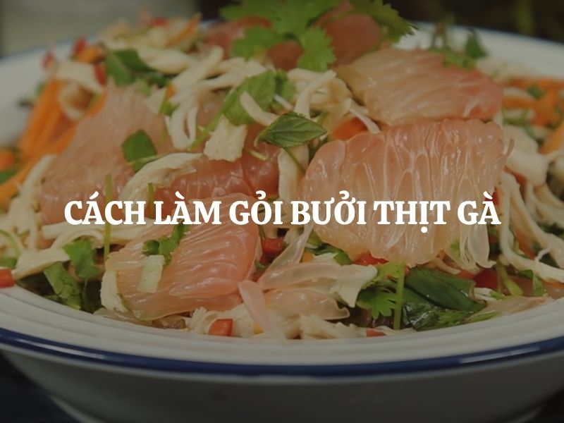 Cách làm gỏi bưởi thịt gà chuẩn vị, giòn ngon hấp dẫn khó cưỡng