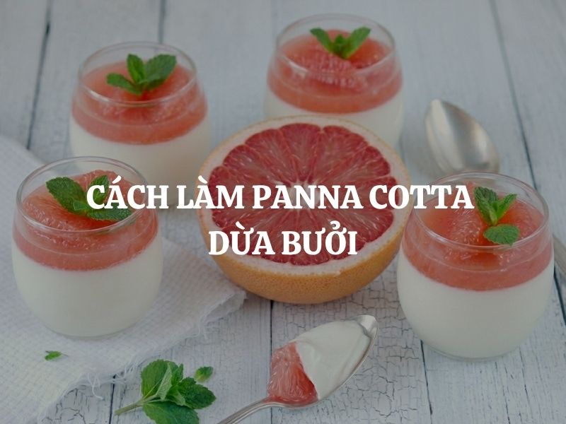 Cách làm Panna cotta dừa bưởi thanh mát, không kem sữa, ăn là mê