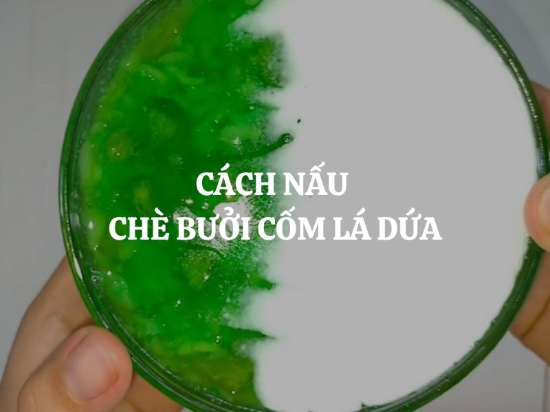 Cách nấu chè bưởi cốm lá dứa dẻo thơm, xanh mát hấp dẫn tại nhà