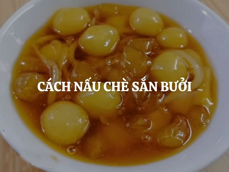 Cách nấu chè sắn bưởi ngon chuẩn vị, dẻo bùi béo ngậy cực hấp dẫn