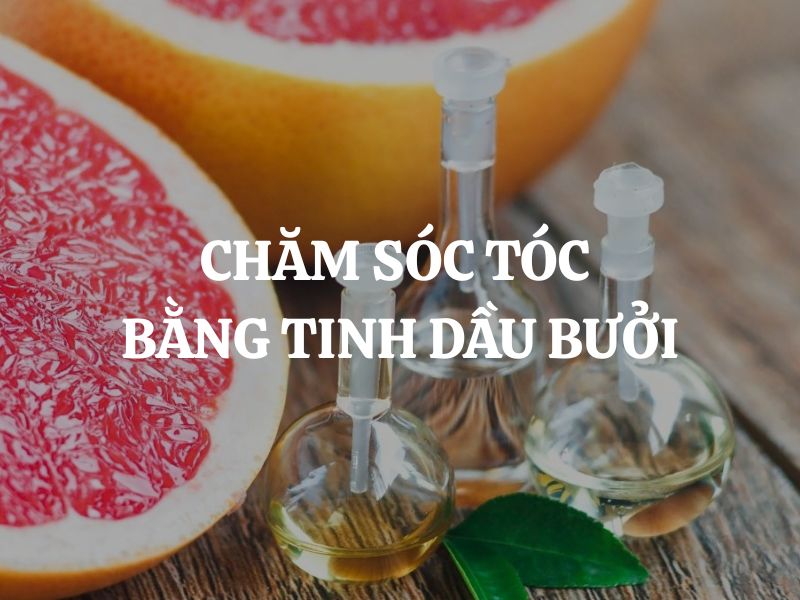 Chăm sóc tóc bằng tinh dầu bưởi: Bí quyết giúp tóc chắc khỏe, suôn mượt
