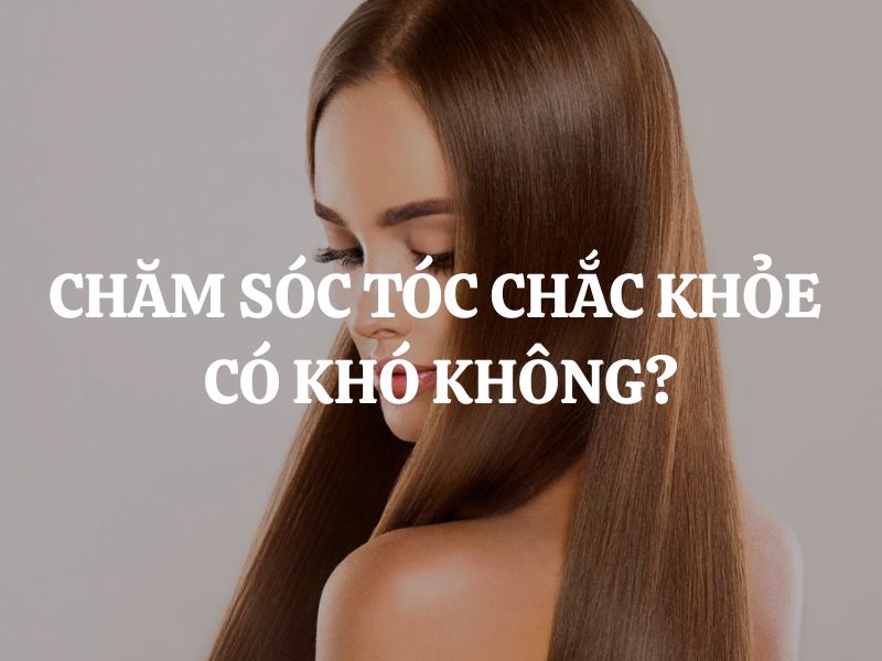 Chăm sóc tóc chắc khỏe có khó không? Bí quyết giúp bạn sở hữu mái tóc bồng bềnh