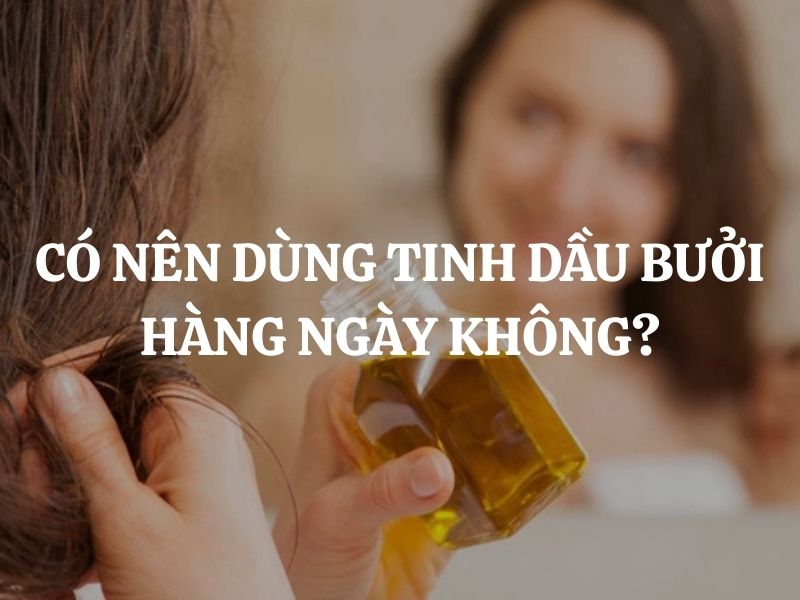 Có nên dùng tinh dầu bưởi hàng ngày không? Ai nên và không nên dùng?