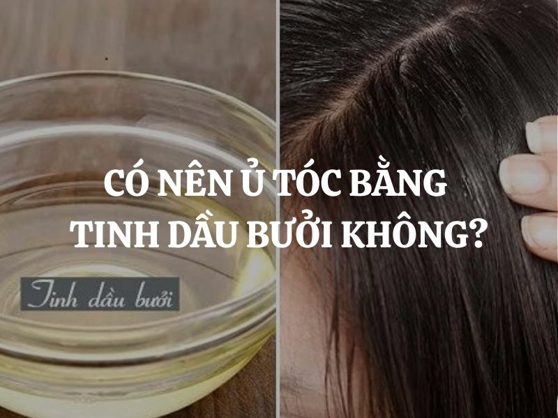 Có nên ủ tóc bằng tinh dầu bưởi không để tóc khỏe và giảm rụng?
