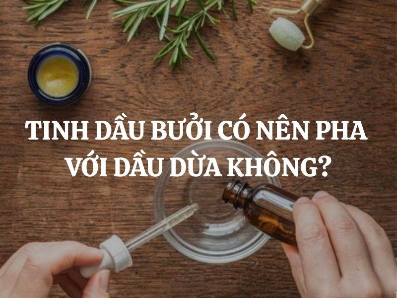 Giải đáp thắc mắc: Tinh dầu bưởi có nên pha với dầu dừa không?