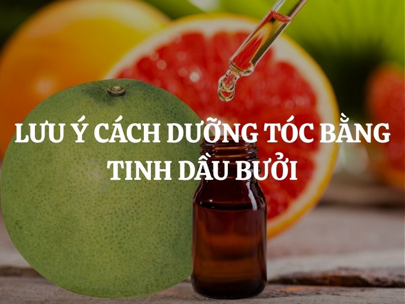 Lưu ý cách dưỡng tóc bằng tinh dầu bưởi an toàn, hiệu quả ai cũng làm được