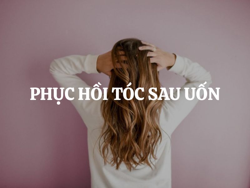 Phục hồi tóc sau uốn: Bí quyết lấy lại mái tóc mềm mượt, chắc khỏe