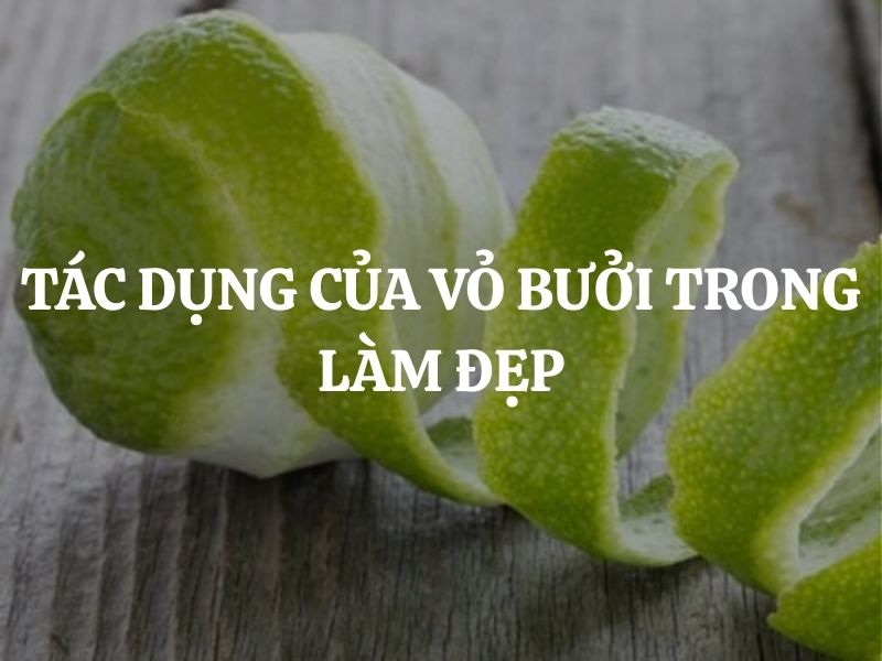 Tác dụng của vỏ bưởi trong làm đẹp: Bí quyết giữ gìn nhan sắc tự nhiên