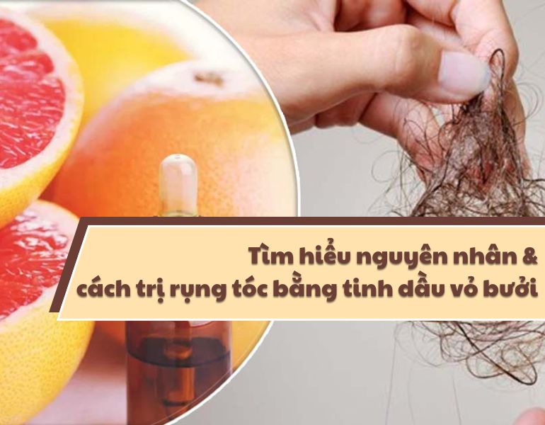 Tìm hiểu nguyên nhân và cách trị rụng tóc bằng tinh dầu vỏ bưởi