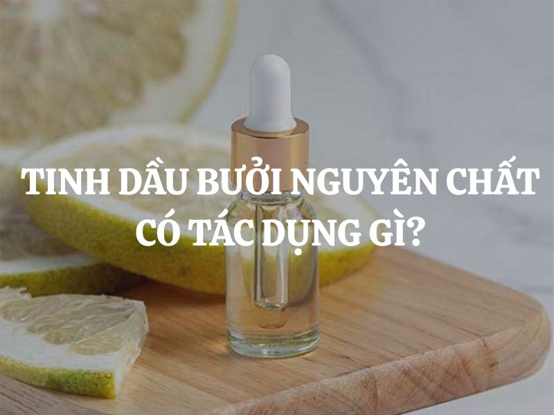Tinh dầu bưởi nguyên chất có tác dụng gì? Bí quyết chăm sóc tóc và sức khỏe từ thiên nhiên