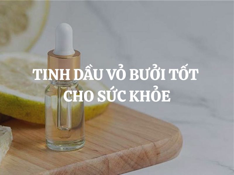 Tinh dầu vỏ bưởi tốt cho sức khỏe không? Công dụng và cách dùng hiệu quả