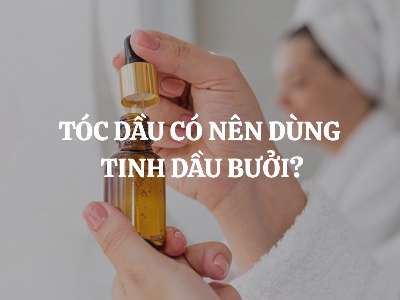 Tóc dầu có nên dùng tinh dầu bưởi không? Giải đáp chi tiết