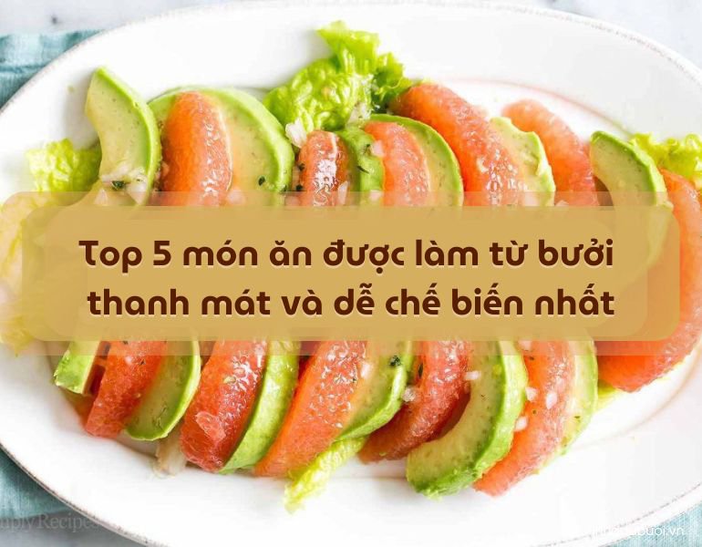 Top 5 món ăn được làm từ bưởi thanh mát và dễ chế biến nhất