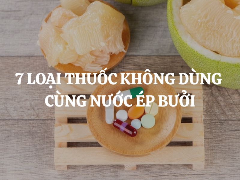 7 Loại thuốc không dùng cùng nước ép bưởi: Những tương tác nguy hiểm cần biết 7 Loại thuốc không dùng cùng nước ép bưởi: Những tương tác nguy hiểm cần biết