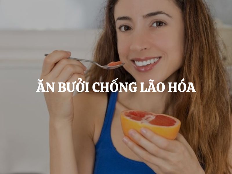 Ăn bưởi chống lão hóa: Bí quyết trẻ lâu tự nhiên từ loại trái cây quen thuộc