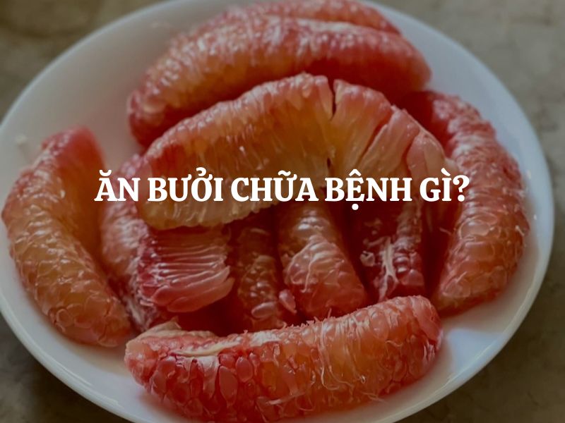 Ăn bưởi chữa bệnh gì? Khám phá công dụng toàn diện của quả bưởi với sức khỏe