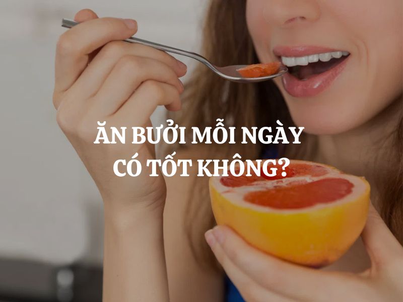Ăn bưởi mỗi ngày có tốt không? 8 lợi ích bất ngờ đối với sức khỏe