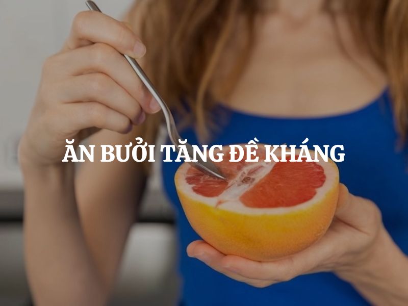 Ăn bưởi tăng đề kháng: 7+ lợi ích tuyệt vời cho sức khỏe bạn nên biết