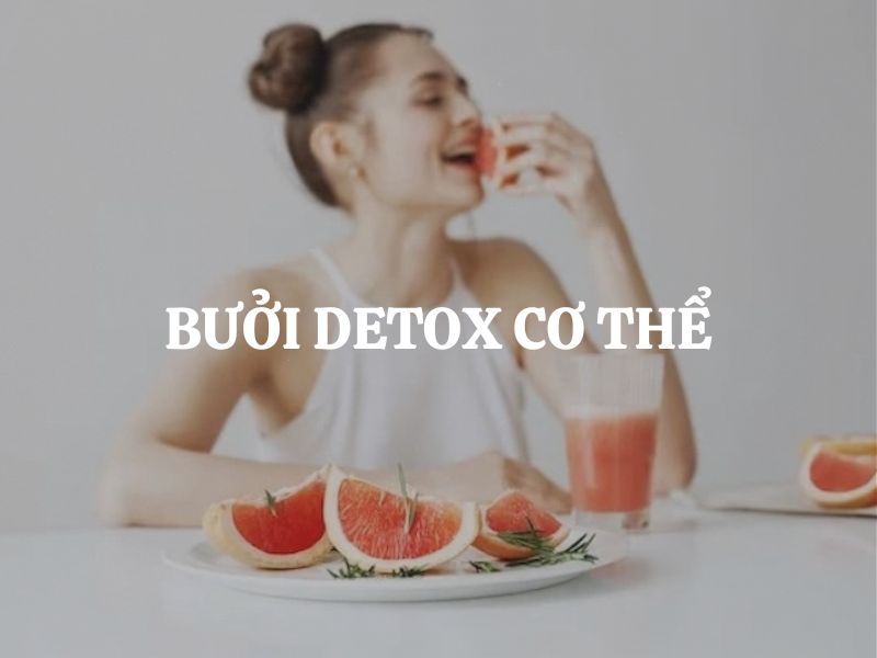 Bưởi detox cơ thể có tốt không? Cách thanh lọc cơ thể tự nhiên bằng bưởi