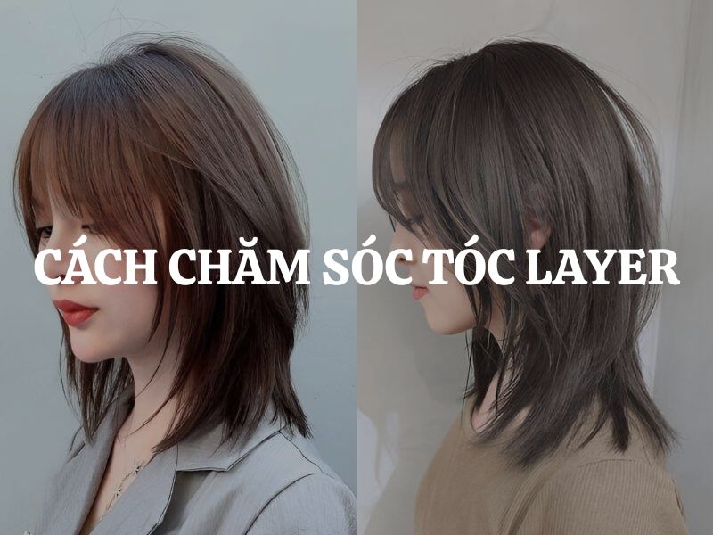 Cách chăm sóc tóc layer tại nhà giúp tóc luôn chắc khỏe và giữ nếp