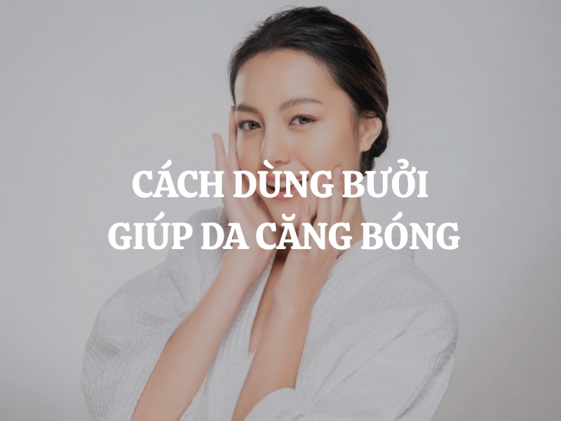 Cách dùng bưởi giúp da căng bóng tự nhiên và khỏe mạnh tại nhà