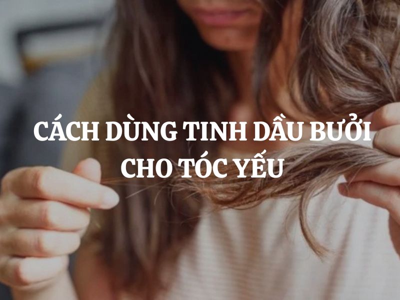 Cách dùng tinh dầu bưởi cho tóc yếu giúp tóc chắc khỏe tự nhiên