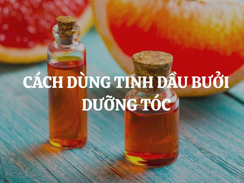 Cách dùng tinh dầu bưởi dưỡng tóc hiệu quả giúp tóc chắc khỏe và giảm gãy rụng
