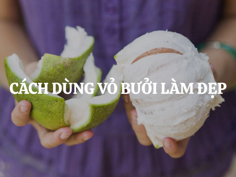 Cách dùng vỏ bưởi làm đẹp tự nhiên cho da và tóc hiệu quả tại nhà Cách dùng vỏ bưởi làm đẹp tự nhiên cho da và tóc hiệu quả tại nhà