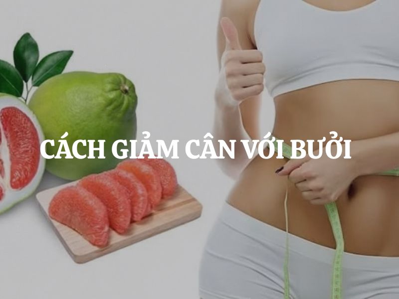 Cách giảm cân với bưởi an toàn, dễ áp dụng được nhiều người lựa chọn