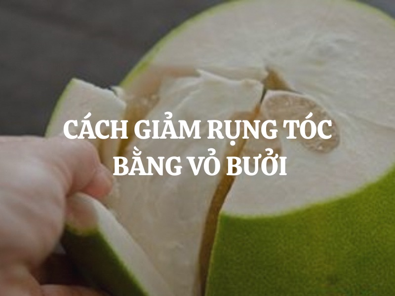 Cách giảm rụng tóc bằng vỏ bưởi hiệu quả tại nhà an toàn và tiết kiệm