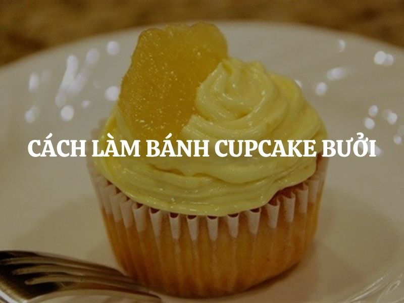 Cách làm bánh Cupcake bưởi mềm xốp, thơm nhẹ, không ngấy cực dễ tại nhà