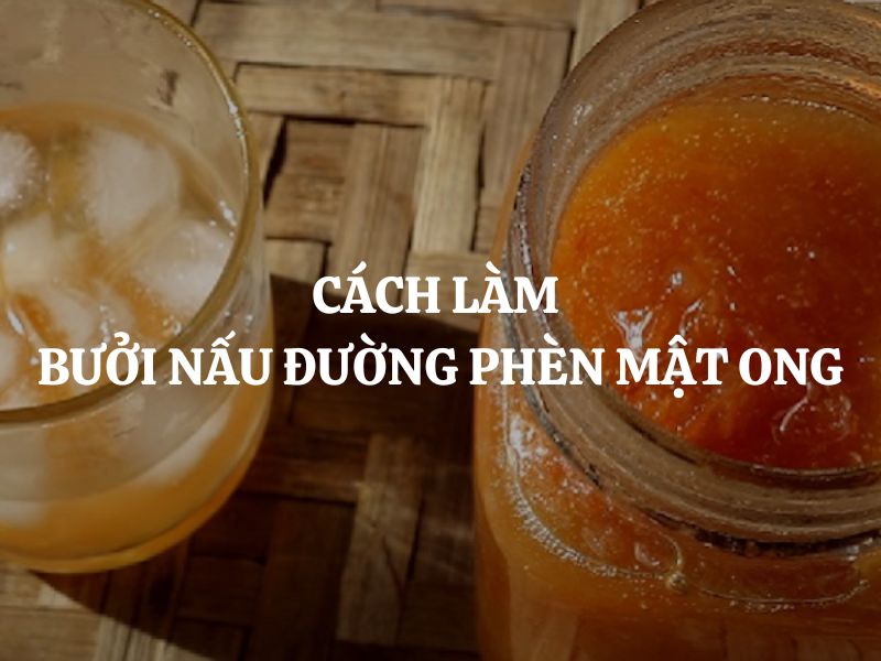 Cách làm bưởi nấu đường phèn mật ong thanh nhiệt, hỗ trợ tiêu hóa hiệu quả