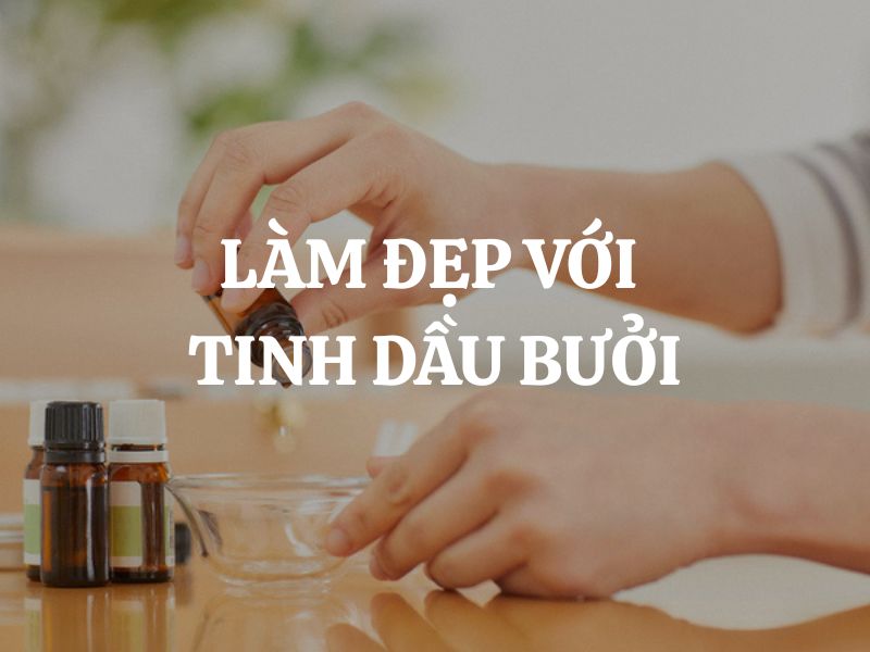 Cách làm đẹp với tinh dầu bưởi - Bí quyết tự nhiên cho làn da và mái tóc