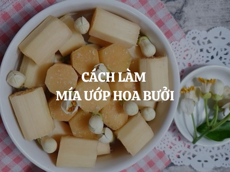 Cách làm mía ướp hoa bưởi ngọt thanh, thơm dịu chuẩn vị Hà Nội xưa