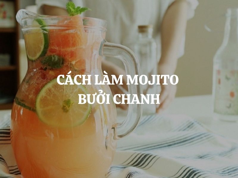Cách làm Mojito bưởi chanh mát lạnh, giải nhiệt tức thì, cực dễ làm tại nhà