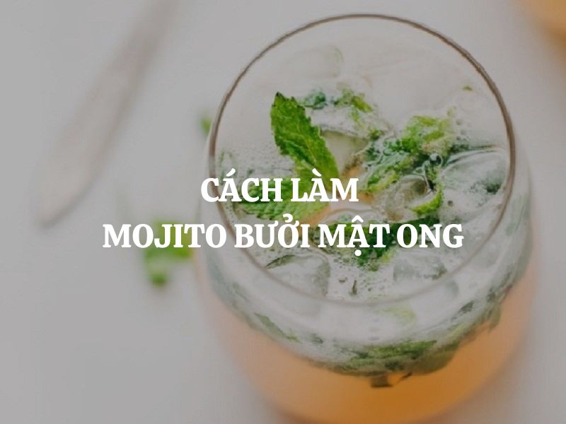Cách làm Mojito bưởi mật ong thơm mát giải nhiệt, chua ngọt dễ uống tại nhà