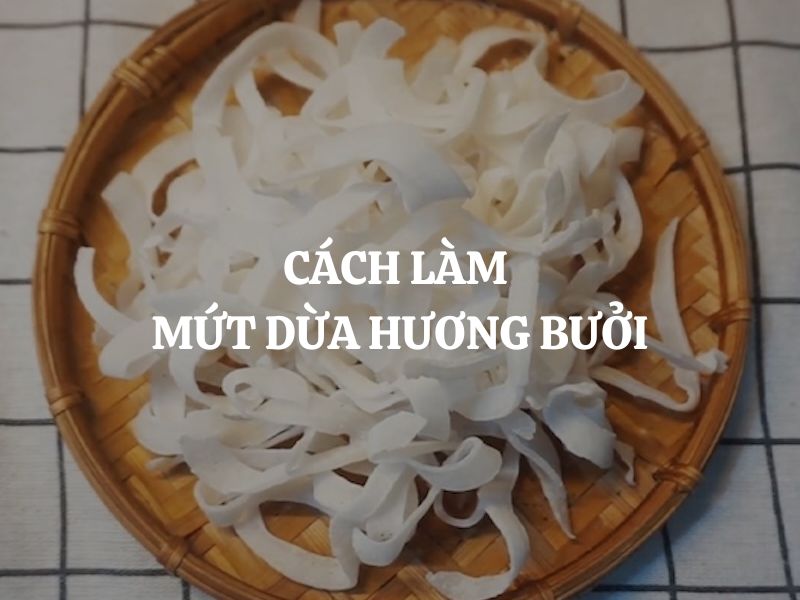 Cách làm mứt dừa hương bưởi thơm ngon, dẻo ngọt hấp dẫn cho ngày Tết