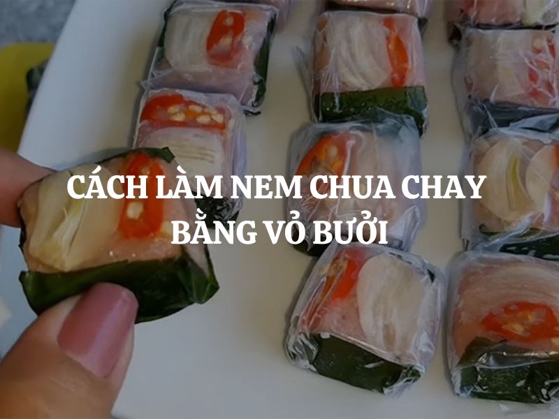 Cách làm nem chua chay bằng vỏ bưởi ngon giòn, đơn giản tại nhà chuẩn vị