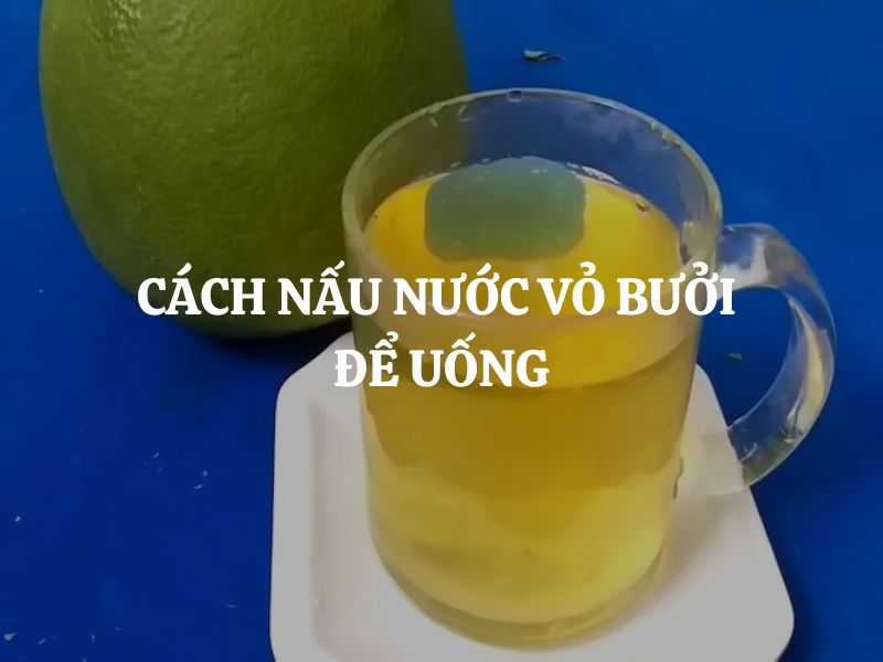 Cách nấu nước vỏ bưởi để uống giải cảm đơn giản, thơm dễ uống tại nhà