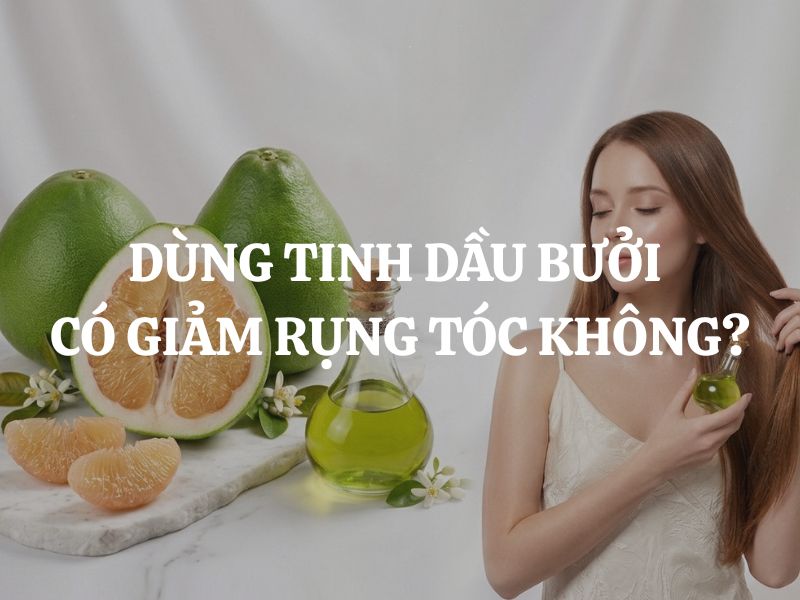 Dùng tinh dầu bưởi có giảm rụng tóc không? Giải đáp chi tiết từ A-Z